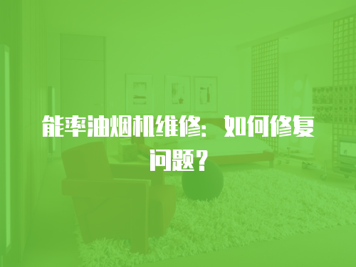 能率油煙機維修：如何修復問題？