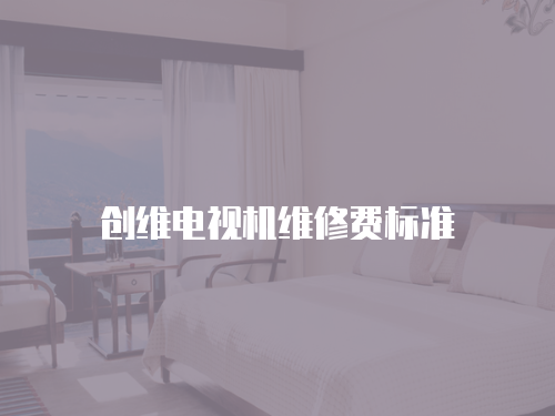 創維電視機維修費標準