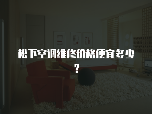 松下空調(diào)維修價格便宜多少？