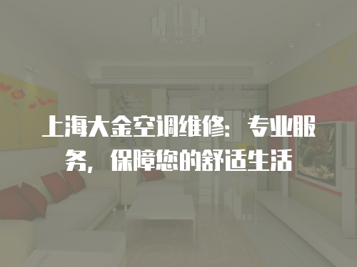 上海大金空調維修：專業服務，保障您的舒適生活
