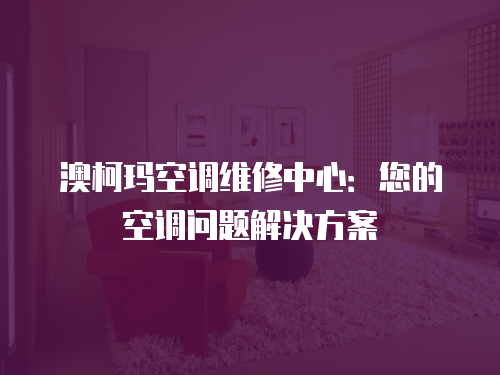 澳柯瑪空調(diào)維修中心：您的空調(diào)問(wèn)題解決方案