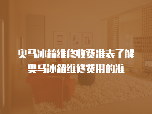 奧馬冰箱維修收費準表了解奧馬冰箱維修費用的準