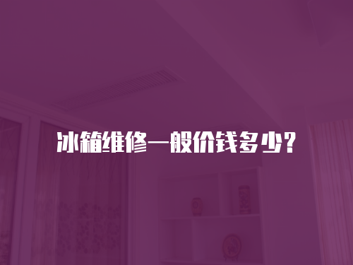 冰箱維修一般價錢多少？