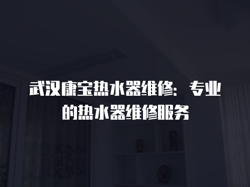 武漢康寶熱水器維修：專業(yè)的熱水器維修服務(wù)