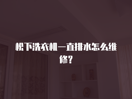 松下洗衣機一直排水怎么維修？