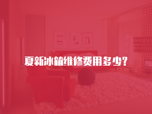 夏新冰箱維修費用多少？