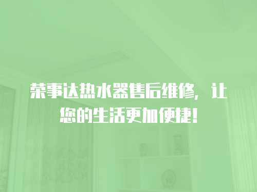 榮事達熱水器售后維修，讓您的生活更加便捷！