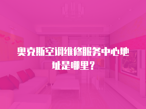  奧克斯空調維修服務中心地址是哪里？