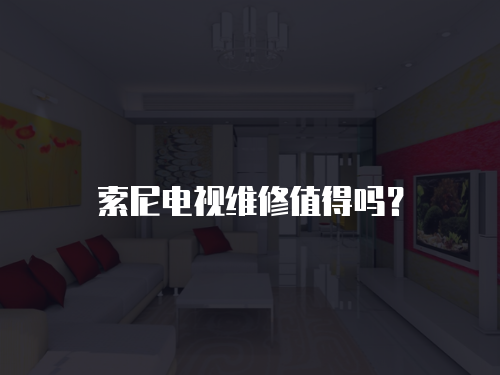索尼電視維修值得嗎？