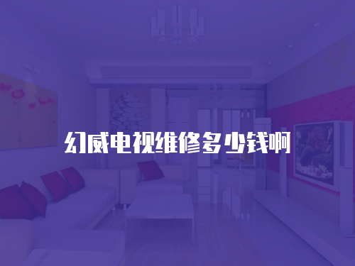 幻威電視維修多少錢啊
