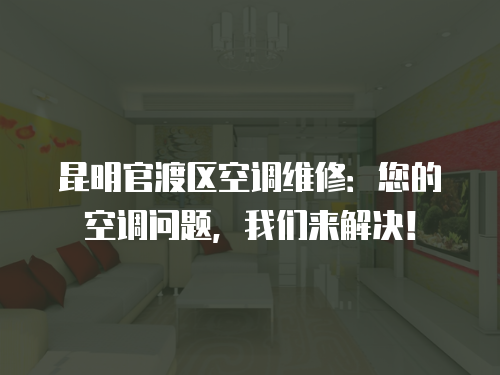 昆明官渡區空調維修：您的空調問題，我們來解決！