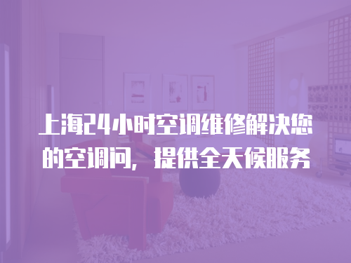上海24小時(shí)空調(diào)維修解決您的空調(diào)問，提供全天候服務(wù)