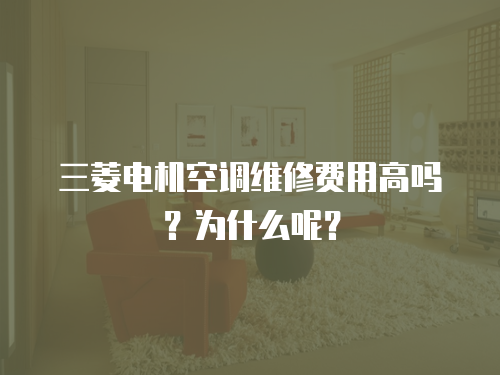 三菱電機(jī)空調(diào)維修費(fèi)用高嗎？為什么呢？