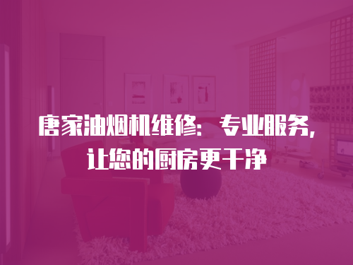 唐家油煙機維修：專業服務，讓您的廚房更干凈