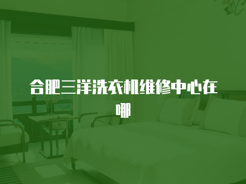 合肥三洋洗衣機維修中心在哪