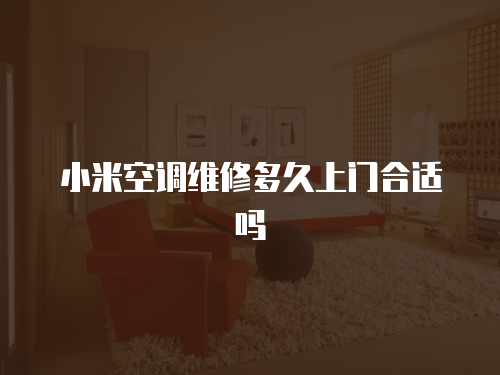小米空調(diào)維修多久上門合適嗎