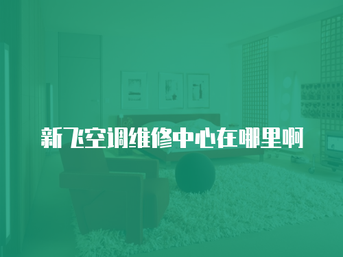 新飛空調維修中心在哪里啊