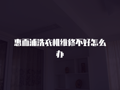 惠而浦洗衣機(jī)維修不好怎么辦