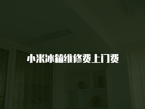 小米冰箱維修費(fèi)上門費(fèi)