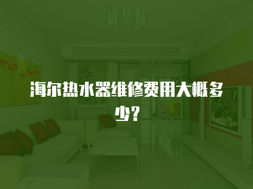 海爾熱水器維修費用大概多少？
