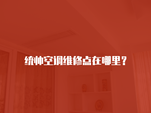 統(tǒng)帥空調(diào)維修點(diǎn)在哪里？