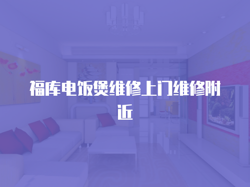 福庫電飯煲維修上門維修附近