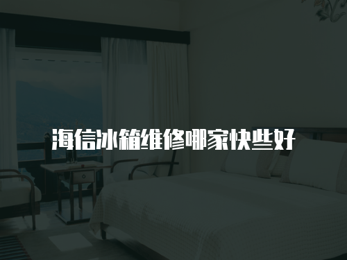 海信冰箱維修哪家快些好