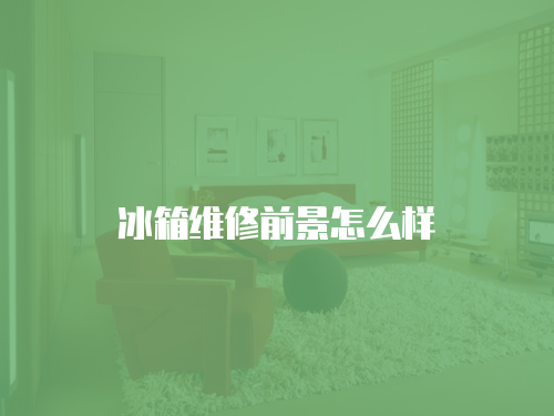 冰箱維修前景怎么樣
