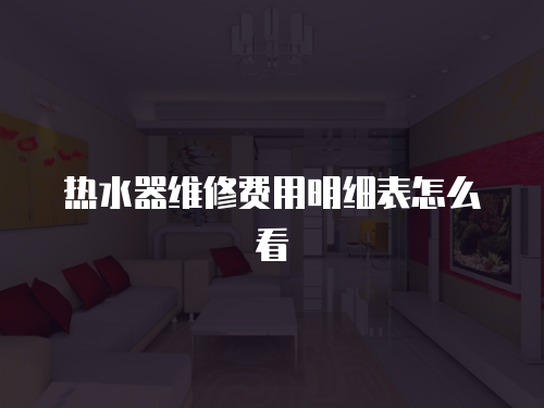熱水器維修費用明細表怎么看