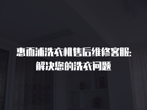 惠而浦洗衣機(jī)售后維修客服：解決您的洗衣問題