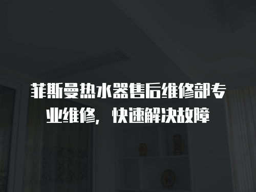 菲斯曼熱水器售后維修部專業維修，快速解決故障