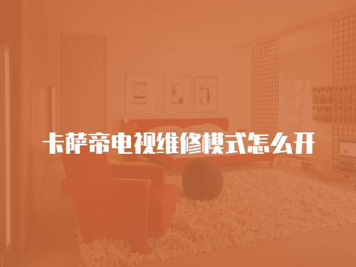 卡薩帝電視維修模式怎么開(kāi)