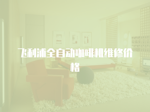 飛利浦全自動咖啡機維修價格