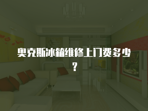 奧克斯冰箱維修上門費多少？