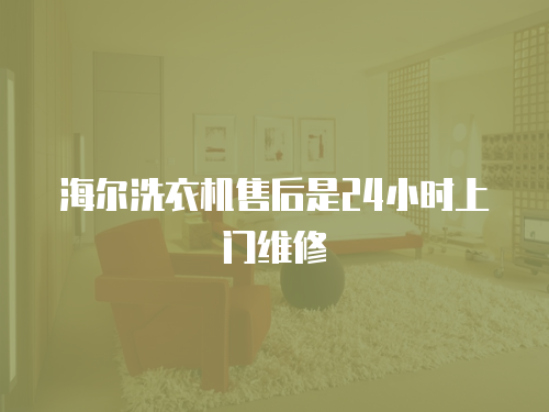 海爾洗衣機售后是24小時上門維修