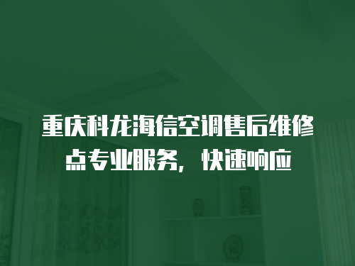 重慶科龍海信空調售后維修點專業服務，快速響應