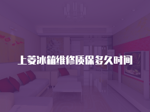 上菱冰箱維修質保多久時間