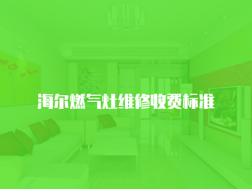 海爾燃?xì)庠罹S修收費標(biāo)準(zhǔn)