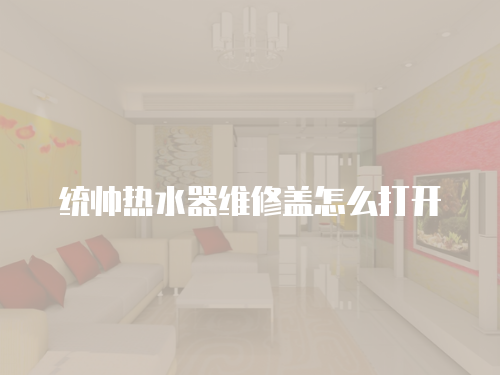 統(tǒng)帥熱水器維修蓋怎么打開