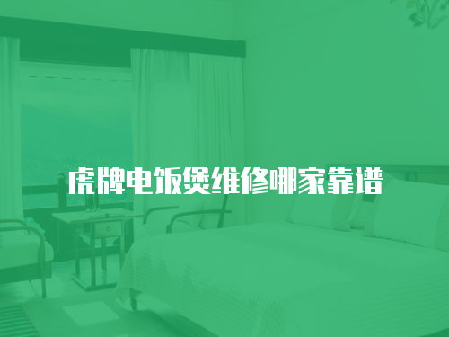 虎牌電飯煲維修哪家靠譜