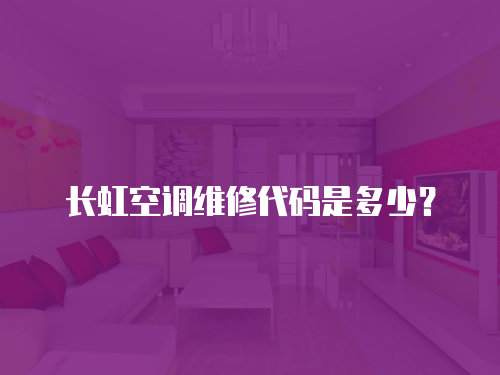 長虹空調維修代碼是多少？