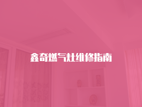 鑫奇燃氣灶維修指南