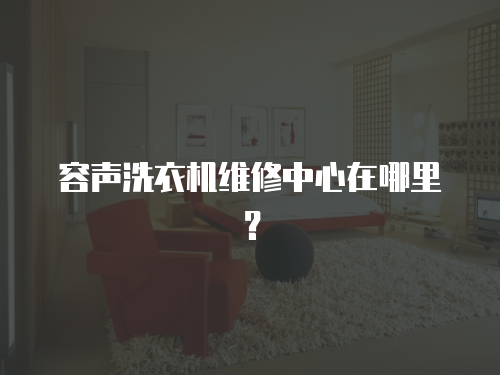 容聲洗衣機(jī)維修中心在哪里？
