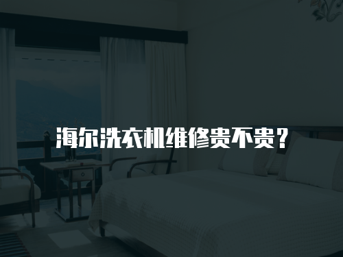 海爾洗衣機維修貴不貴？