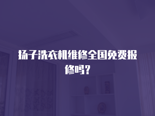 揚子洗衣機維修全國免費報修嗎？