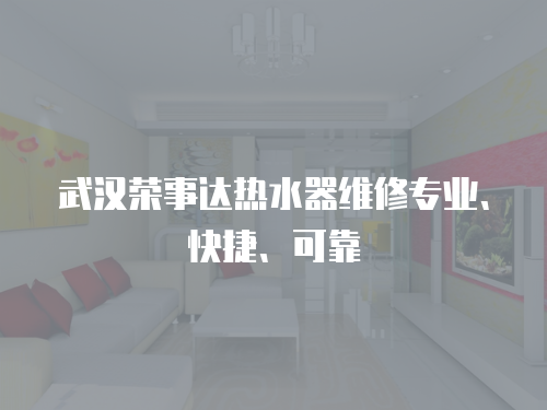 武漢榮事達熱水器維修專業(yè)、快捷、可靠