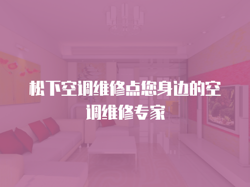 松下空調維修點您身邊的空調維修專家