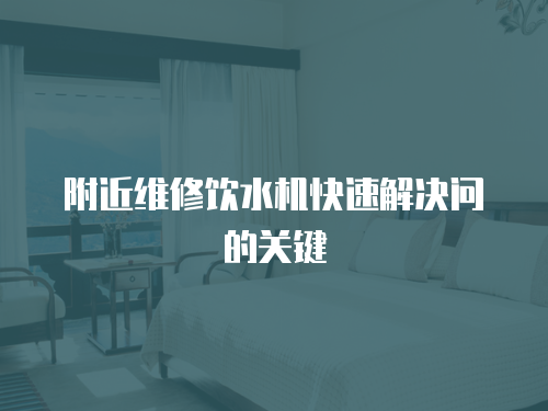 附近維修飲水機快速解決問的關鍵