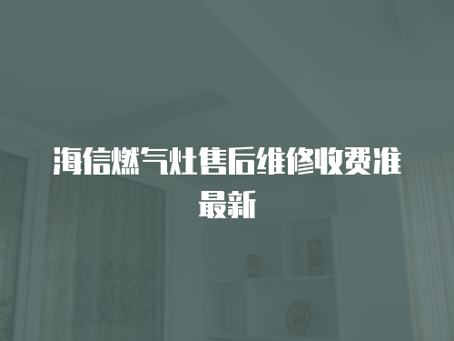 海信燃氣灶售后維修收費準最新