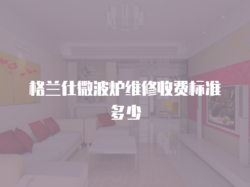 格蘭仕微波爐維修收費(fèi)標(biāo)準(zhǔn)多少